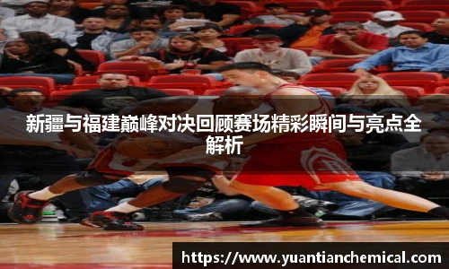 新疆与福建巅峰对决回顾赛场精彩瞬间与亮点全解析