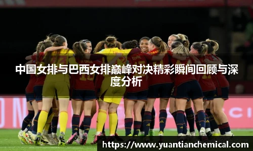 中国女排与巴西女排巅峰对决精彩瞬间回顾与深度分析