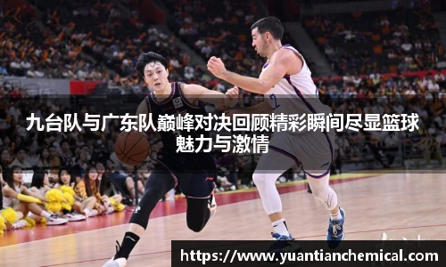 九台队与广东队巅峰对决回顾精彩瞬间尽显篮球魅力与激情