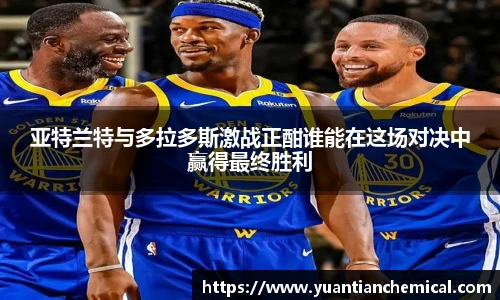 亚特兰特与多拉多斯激战正酣谁能在这场对决中赢得最终胜利