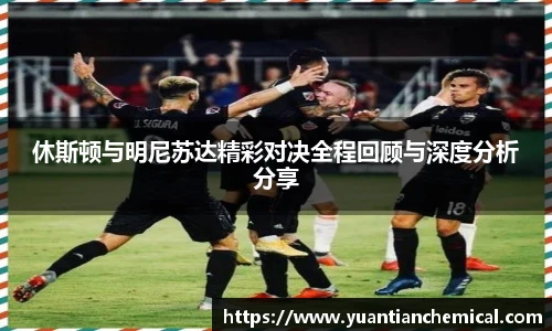 休斯顿与明尼苏达精彩对决全程回顾与深度分析分享