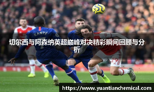 切尔西与阿森纳英超巅峰对决精彩瞬间回顾与分析