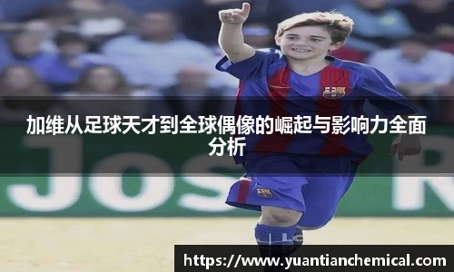 加维从足球天才到全球偶像的崛起与影响力全面分析