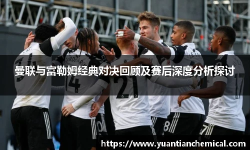 曼联与富勒姆经典对决回顾及赛后深度分析探讨